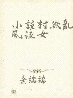 小说村欲乱乡野风流女