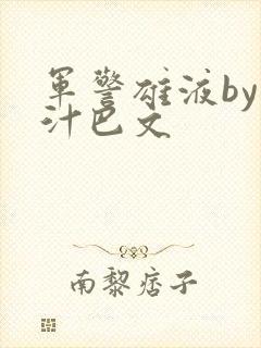 军警雄液by肉汁巴文