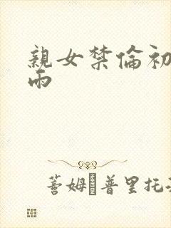 亲女禁伦初尝云雨