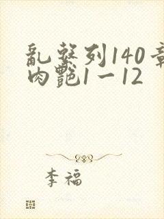 乱系列140章肉艳1一12