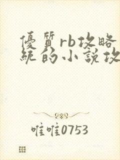 优质rb攻略系统的小说攻略系统全文免费阅读