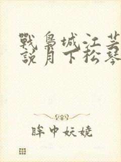 战枭城江芸媚小说月下松琴