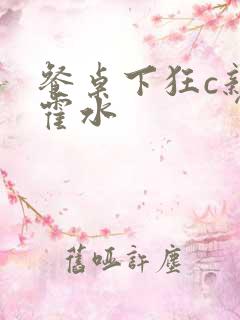 餐桌下狂c亲女霍水