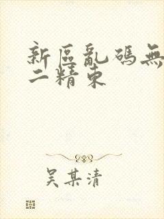 新区乱码无人区二精东