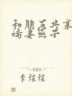 和朋友共享我的娇妻燕子