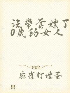 没带套嫖了个40岁的女人