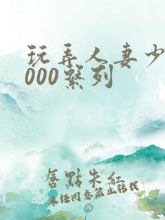 玩弄人妻少妇1000系列