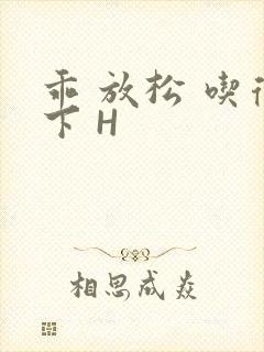 乖 放松 吃得下 H