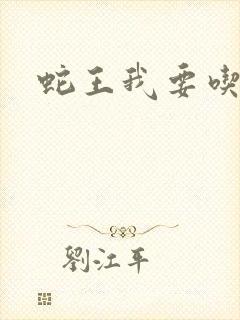 蛇王我要吃了你