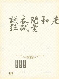 试衣间和老师疯狂试爱