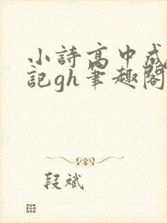 小诗高中成长日记gh笔趣阁
