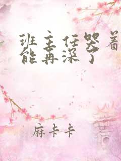 班主任哭着说不能再深了