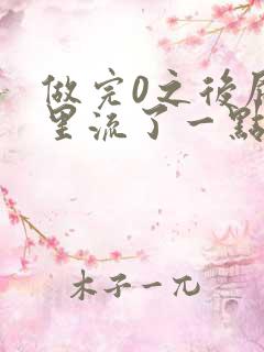 做完0之后屁股里流了一点血