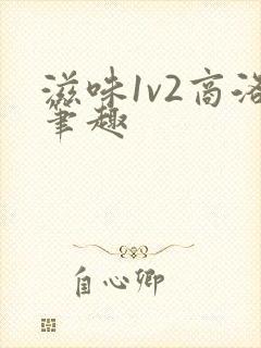 滋味1v2商洛笔趣