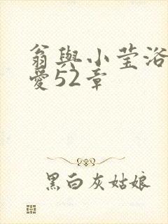 翁与小莹浴室欢爱52章