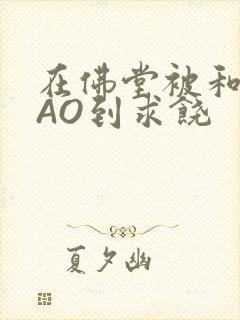 在佛堂被和尚CAO到求饶