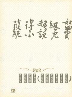 获得超级胬肉系统小说免费阅读