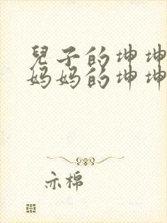 儿子的坤坤塞进妈妈的坤坤