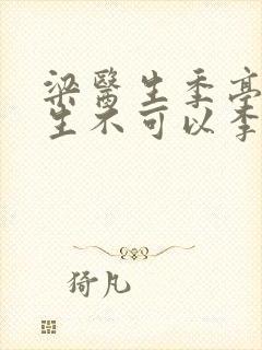 梁医生季亭亭医生不可以李斯