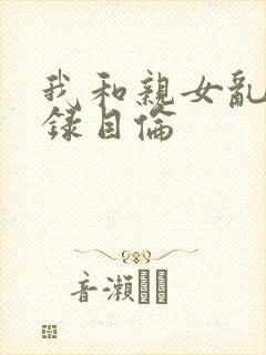 我和亲女乱小说录目伦