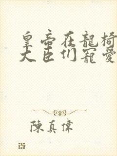 皇帝在龙椅上被大臣们宠爱