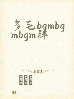 多毛bgmbgmbgm胖
