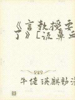 《言教授要撞坏了》[流鼻血]