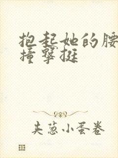 抱起她的腰用力撞击挺