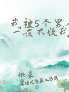 我被5个男人躁一夜不收我怎么办