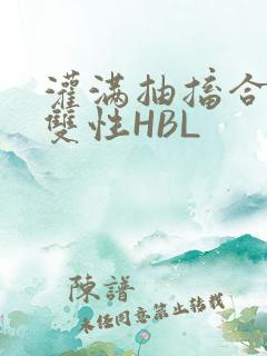 灌满抽搐合不拢双性HBL