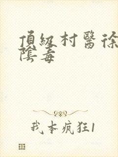 顶级村医徐叔排阴毒