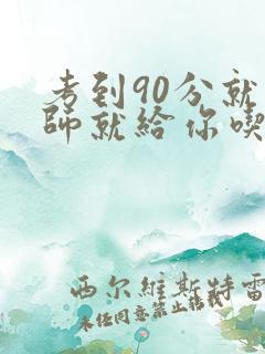 考到90分就老师就给你吃