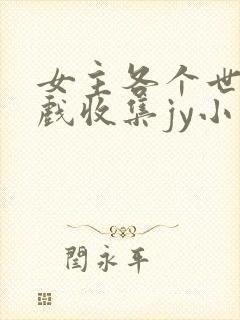 女主各个世界游戏收集jy小说