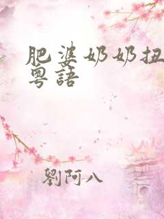 肥婆奶奶扭计媳粤语