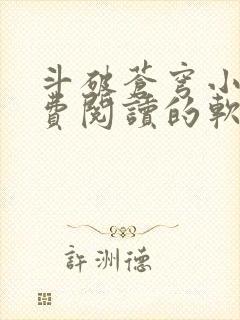 斗破苍穹小说免费阅读的软件