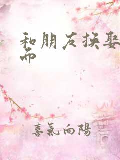 和朋友换娶妻当面