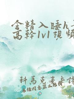 含精入睡h青梅高干1v1视频