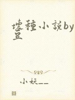 坏种小说by纳豆