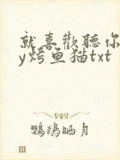 就喜欢听你叫by烤鱼猫txt