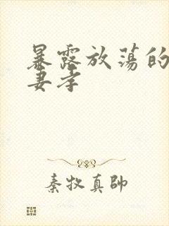 暴露放荡的娇妻妻孝