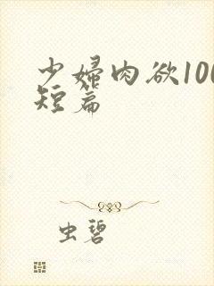 少妇肉欲100短篇