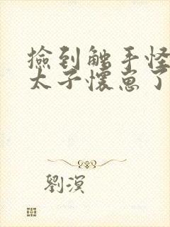 捡到触手怪后娇太子怀崽了