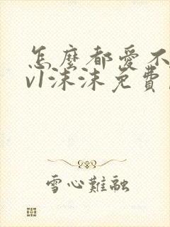 怎么都爱不够1v1沫沫免费阅读