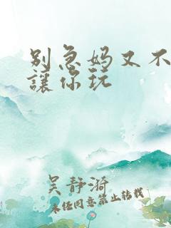 别急妈又不是不让你玩