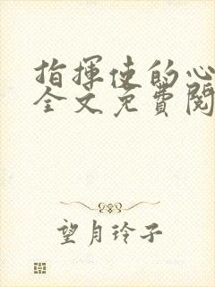 指挥使的心尖宠全文免费阅读