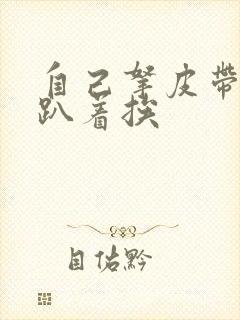 自己拿皮带过来趴着挨