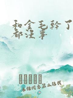 和金毛干了四年都没事