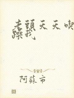 老头天天吃我奶躁我