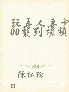 玩弄人妻少妇500系列视频