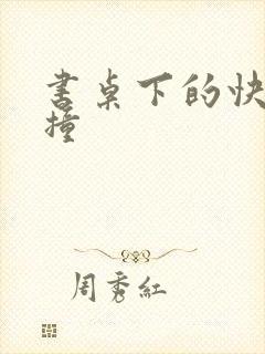 书桌下的快速顶撞